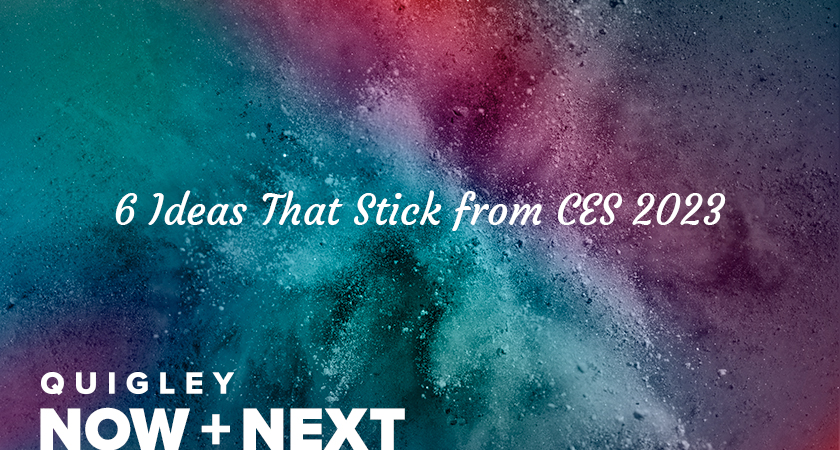 Quigley Now Plus Next: Six Ideas That Stick from CES 2023